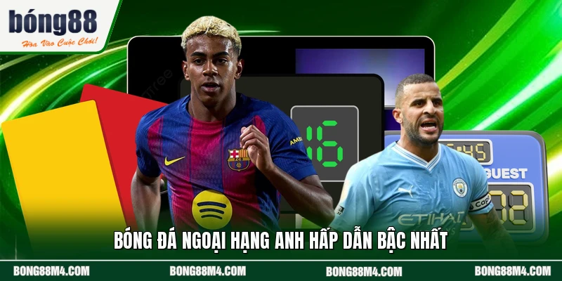 Bóng đá Ngoại Hạng Anh hấp dẫn bậc nhất