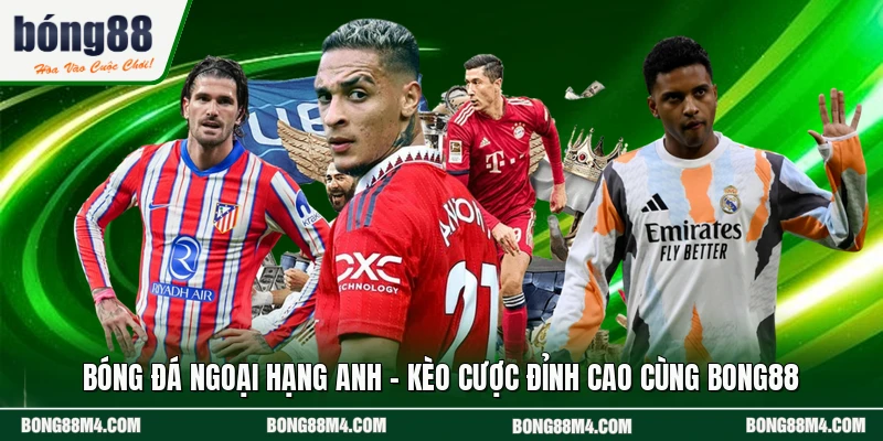 Bóng Đá Ngoại Hạng Anh - Kèo Cược Đỉnh Cao Cùng BONG88