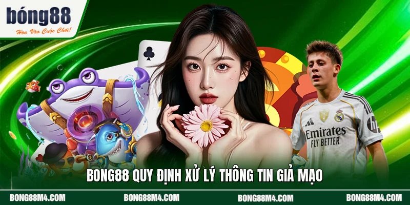 BONG88 quy định xử lý thông tin giả mạo