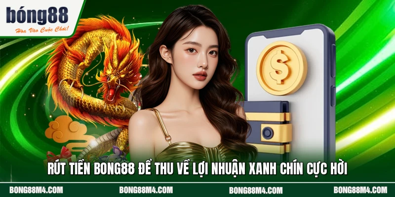 Rút Tiền BONG88 Để Thu Về Lợi Nhuận Xanh Chín Cực Hời