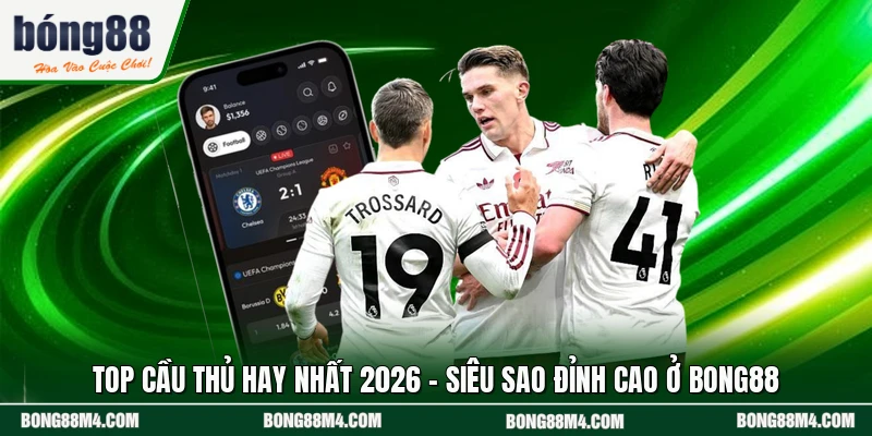 Top Cầu Thủ Hay Nhất 2026 - Siêu Sao Đỉnh Cao Ở BONG88